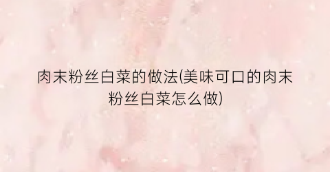 肉末粉丝白菜的做法(美味可口的肉末粉丝白菜怎么做)