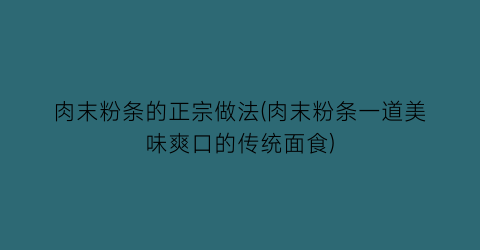 肉末粉条的正宗做法(肉末粉条一道美味爽口的传统面食)