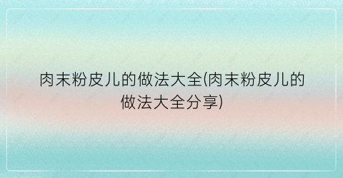 肉末粉皮儿的做法大全(肉末粉皮儿的做法大全分享)