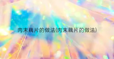 肉末藕片的做法(肉末藕片的做法)