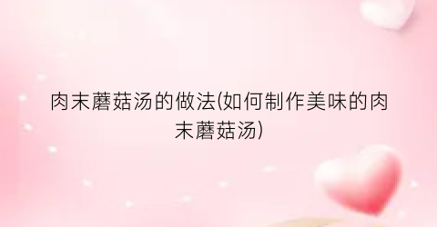 肉末蘑菇汤的做法(如何制作美味的肉末蘑菇汤)