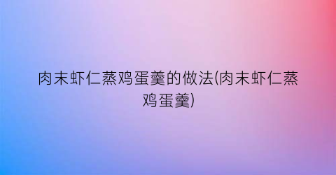 肉末虾仁蒸鸡蛋羹的做法(肉末虾仁蒸鸡蛋羹)