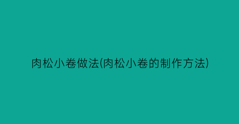 肉松小卷做法(肉松小卷的制作方法)