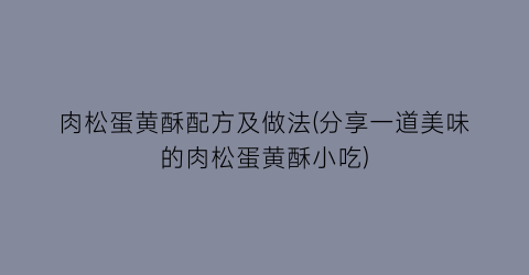 肉松蛋黄酥配方及做法(分享一道美味的肉松蛋黄酥小吃)
