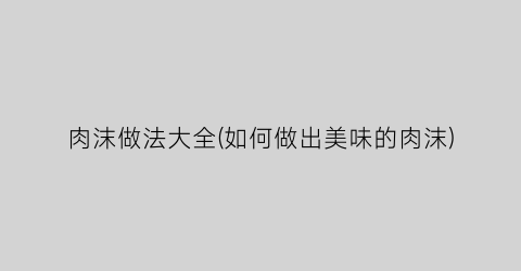 “肉沫做法大全(如何做出美味的肉沫)