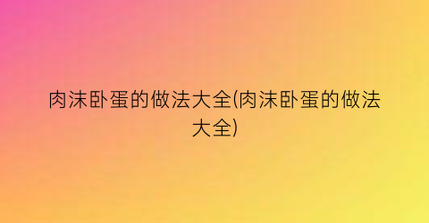 肉沫卧蛋的做法大全(肉沫卧蛋的做法大全)