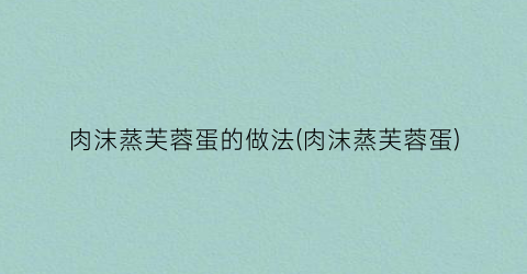 肉沫蒸芙蓉蛋的做法(肉沫蒸芙蓉蛋)