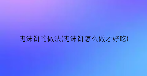 “肉沫饼的做法(肉沫饼怎么做才好吃)