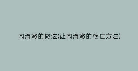 “肉滑嫩的做法(让肉滑嫩的绝佳方法)