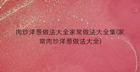 肉炒洋葱做法大全家常做法大全集(家常肉炒洋葱做法大全)