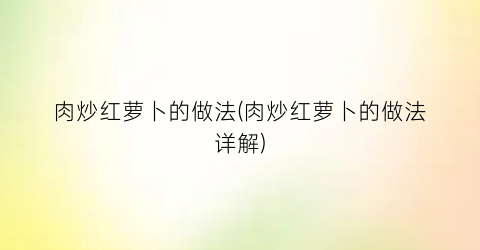 肉炒红萝卜的做法(肉炒红萝卜的做法详解)