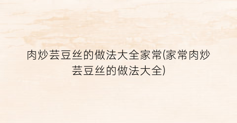 肉炒芸豆丝的做法大全家常(家常肉炒芸豆丝的做法大全)