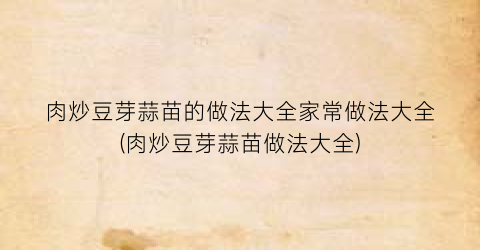 “肉炒豆芽蒜苗的做法大全家常做法大全(肉炒豆芽蒜苗做法大全)