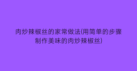 肉炒辣椒丝的家常做法(用简单的步骤制作美味的肉炒辣椒丝)