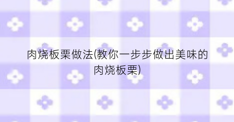 肉烧板栗做法(教你一步步做出美味的肉烧板栗)