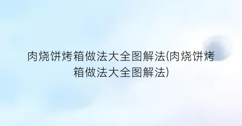 肉烧饼烤箱做法大全图解法(肉烧饼烤箱做法大全图解法)