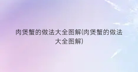 肉煲蟹的做法大全图解(肉煲蟹的做法大全图解)