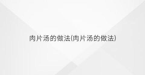 “肉片汤的做法(肉片汤的做法)