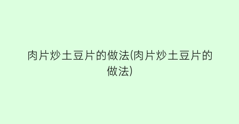 肉片炒土豆片的做法(肉片炒土豆片的做法)