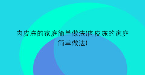 肉皮冻的家庭简单做法(肉皮冻的家庭简单做法)