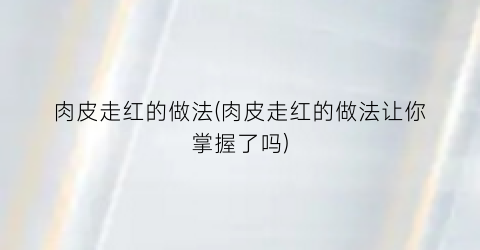 肉皮走红的做法(肉皮走红的做法让你掌握了吗)