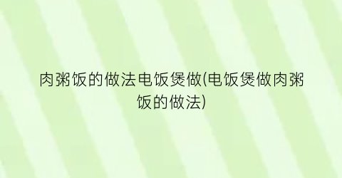 肉粥饭的做法电饭煲做(电饭煲做肉粥饭的做法)