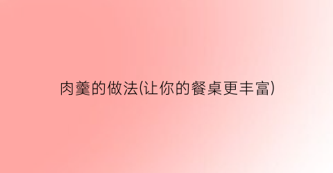 “肉羹的做法(让你的餐桌更丰富)