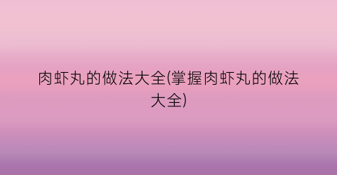 肉虾丸的做法大全(掌握肉虾丸的做法大全)