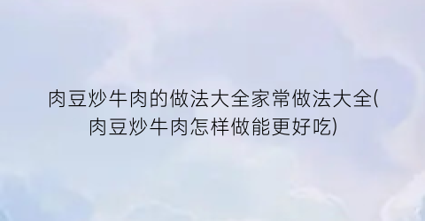 “肉豆炒牛肉的做法大全家常做法大全(肉豆炒牛肉怎样做能更好吃)