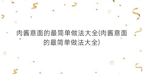 肉酱意面的最简单做法大全(肉酱意面的最简单做法大全)