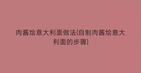 “肉酱烩意大利面做法(自制肉酱烩意大利面的步骤)