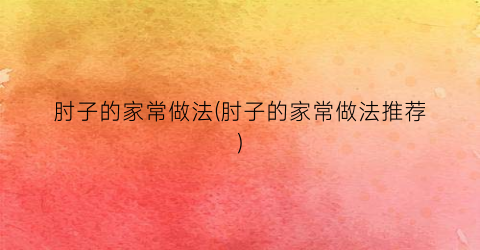 肘子的家常做法(肘子的家常做法推荐)