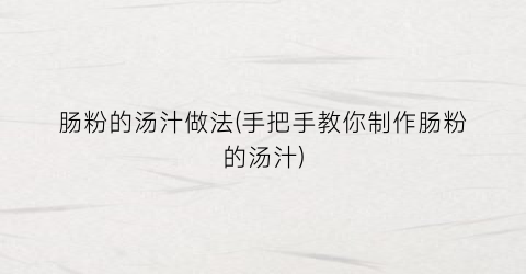 肠粉的汤汁做法(手把手教你制作肠粉的汤汁)