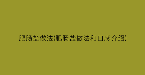 肥肠盐做法(肥肠盐做法和口感介绍)