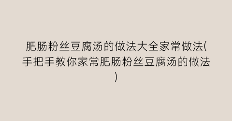 肥肠粉丝豆腐汤的做法大全家常做法(手把手教你家常肥肠粉丝豆腐汤的做法)