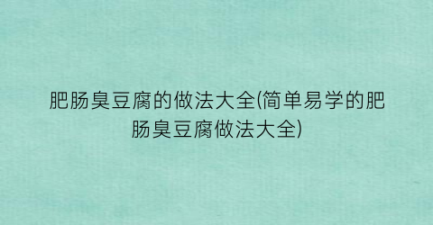 肥肠臭豆腐的做法大全(简单易学的肥肠臭豆腐做法大全)