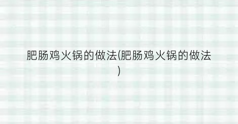 肥肠鸡火锅的做法(肥肠鸡火锅的做法)
