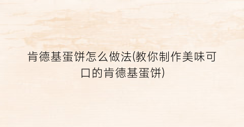 肯德基蛋饼怎么做法(教你制作美味可口的肯德基蛋饼)