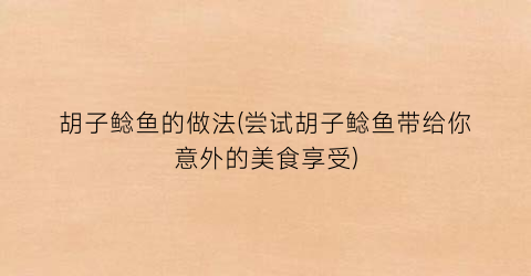 胡子鲶鱼的做法(尝试胡子鲶鱼带给你意外的美食享受)