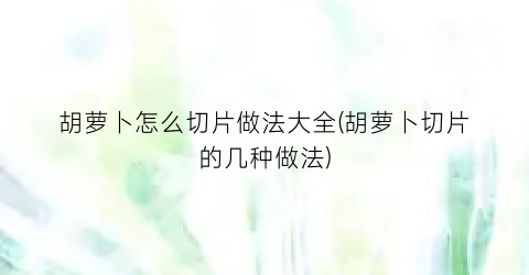 胡萝卜怎么切片做法大全(胡萝卜切片的几种做法)