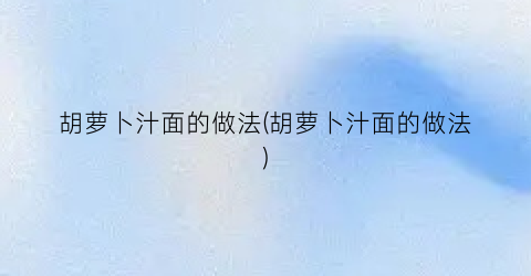 胡萝卜汁面的做法(胡萝卜汁面的做法)