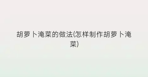 胡萝卜淹菜的做法(怎样制作胡萝卜淹菜)