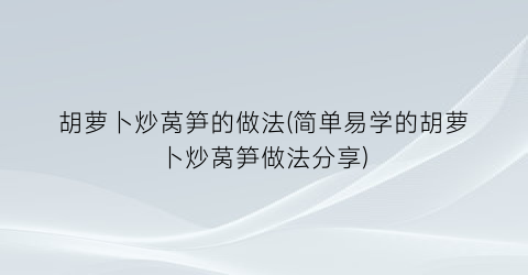 “胡萝卜炒莴笋的做法(简单易学的胡萝卜炒莴笋做法分享)