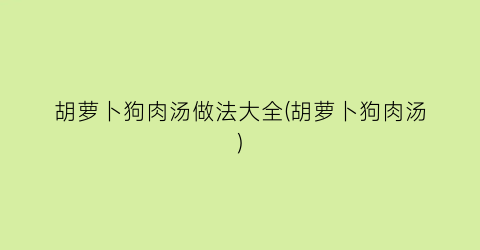 胡萝卜狗肉汤做法大全(胡萝卜狗肉汤)