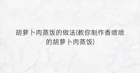 胡萝卜肉蒸饭的做法(教你制作香喷喷的胡萝卜肉蒸饭)