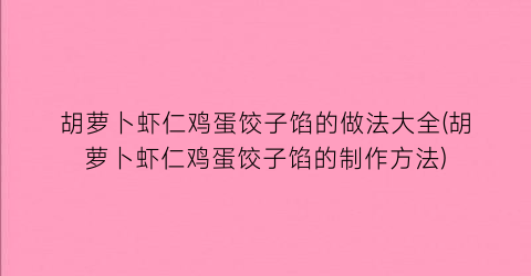 胡萝卜虾仁鸡蛋饺子馅的做法大全(胡萝卜虾仁鸡蛋饺子馅的制作方法)