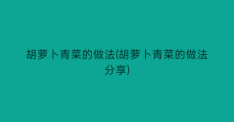 “胡萝卜青菜的做法(胡萝卜青菜的做法分享)