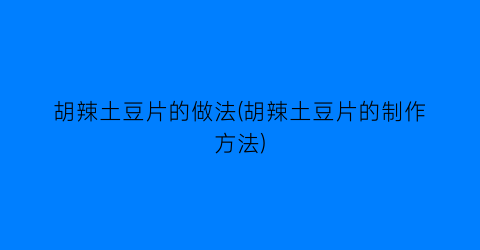 胡辣土豆片的做法(胡辣土豆片的制作方法)