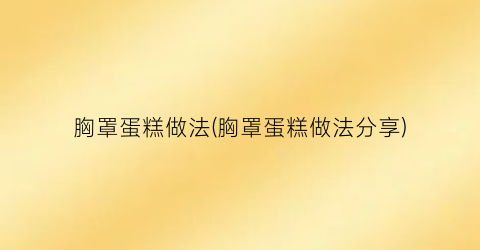 胸罩蛋糕做法(胸罩蛋糕做法分享)