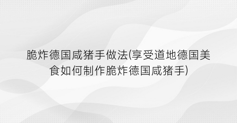脆炸德国咸猪手做法(享受道地德国美食如何制作脆炸德国咸猪手)
